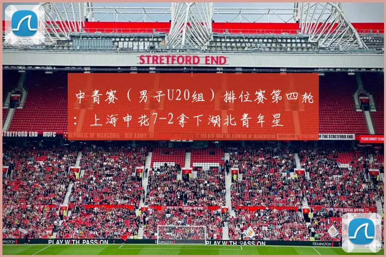 中青赛（男子U20组）排位赛第四轮：上海申花7-2拿下湖北青年星