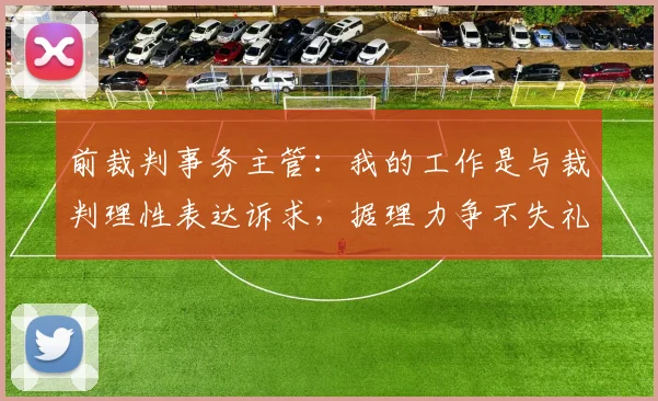 前裁判事务主管：我的工作是与裁判理性表达诉求，据理力争不失礼